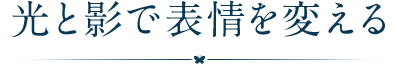 光と影で表情を変える