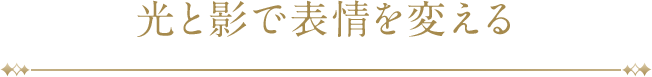 光と影で表情を変える