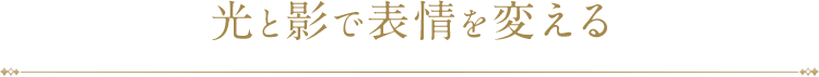 光と影で表情を変える