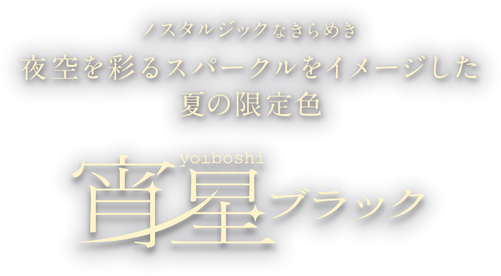 夜空を彩るスパークルをイメージした 夏の限定色 宵星ブラック