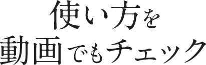 使い方を動画でもチェック