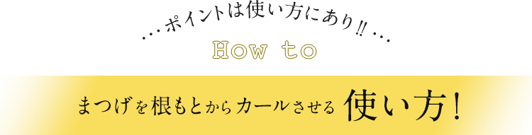 まつげを根もとからカールさせる使い方！