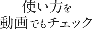 使い方を動画でもチェック