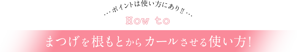 まつげを根もとからカールさせる使い方！